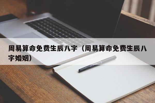 周易算命免费生辰八字（周易算命免费生辰八字婚姻）-第1张图片-易算准