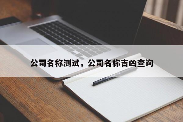 公司名称测试，公司名称吉凶查询-第1张图片-易算准