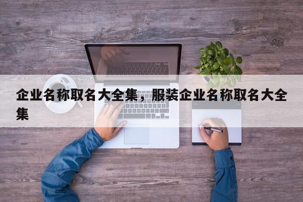 企业名称取名大全集，服装企业名称取名大全集-第1张图片-易算准