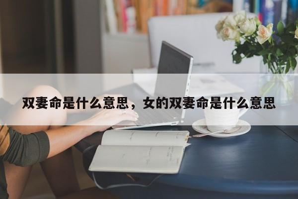 双妻命是什么意思，女的双妻命是什么意思-第1张图片-易算准