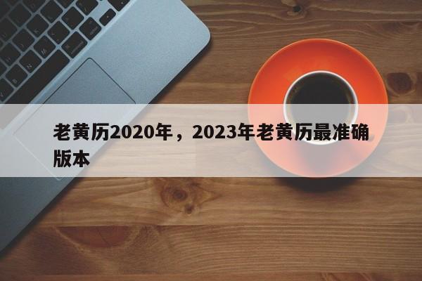 老黄历2020年，2023年老黄历最准确版本-第1张图片-易算准