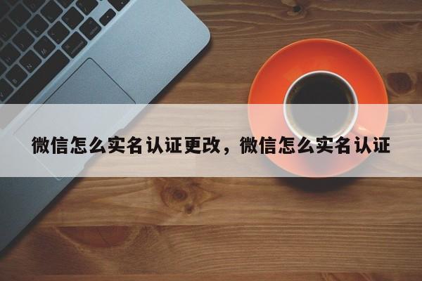 微信怎么实名认证更改，微信怎么实名认证-第1张图片-易算准