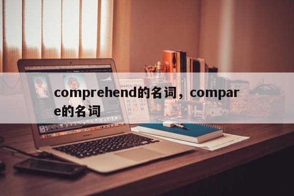 comprehend的名词，compare的名词-第1张图片-易算准