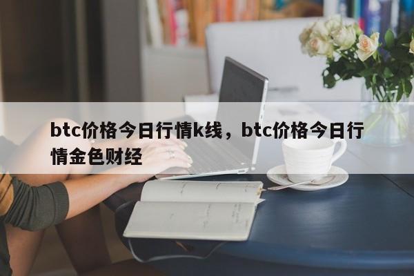 btc价格今日行情k线，btc价格今日行情金色财经-第1张图片-易算准