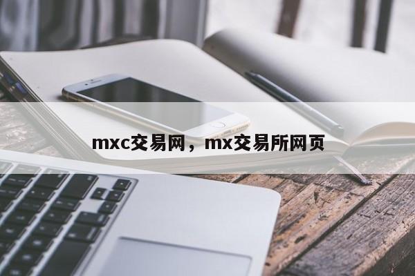 mxc交易网，mx交易所网页-第1张图片-易算准