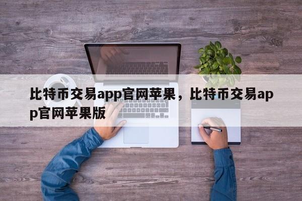 比特币交易app官网苹果，比特币交易app官网苹果版-第1张图片-易算准