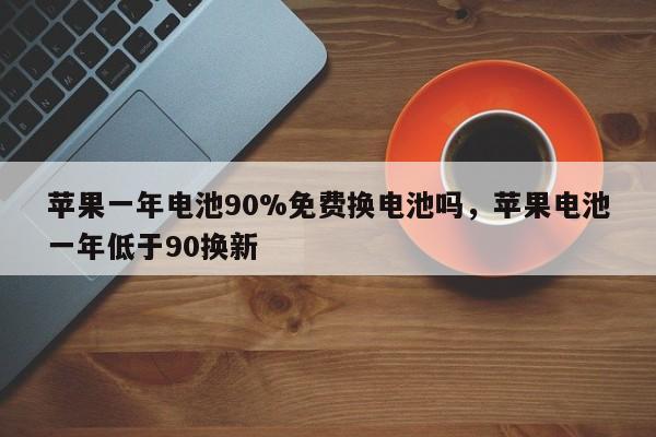 苹果一年电池90%免费换电池吗，苹果电池一年低于90换新-第1张图片-易算准