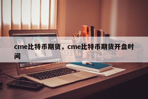 cme比特币期货，cme比特币期货开盘时间-第1张图片-易算准