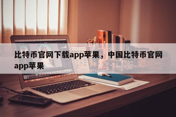 比特币官网下载app苹果，中国比特币官网app苹果-第1张图片-易算准