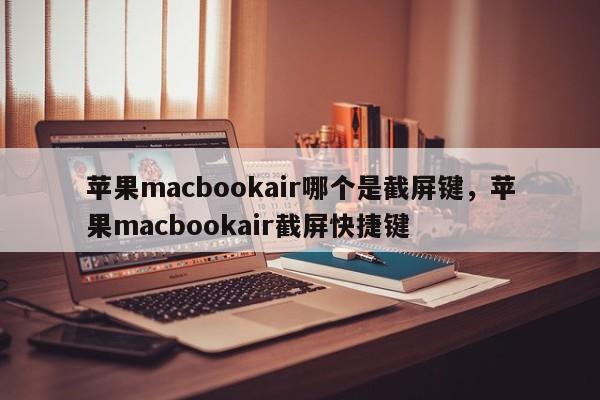 苹果macbookair哪个是截屏键，苹果macbookair截屏快捷键-第1张图片-易算准