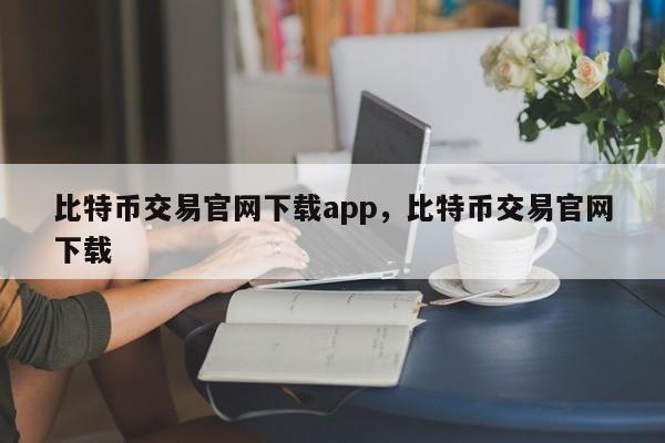 比特币交易官网下载app，比特币交易官网下载-第1张图片-易算准