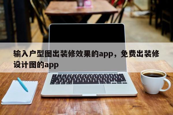 输入户型图出装修效果的app，免费出装修设计图的app-第1张图片-易算准