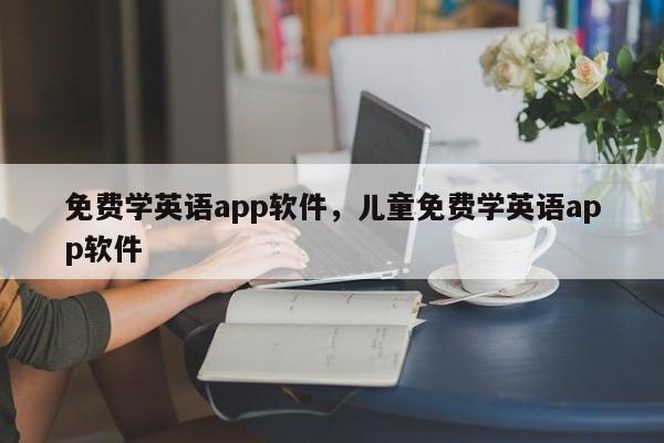 免费学英语app软件，儿童免费学英语app软件-第1张图片-易算准