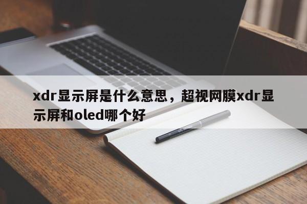 xdr显示屏是什么意思，超视网膜xdr显示屏和oled哪个好-第1张图片-易算准