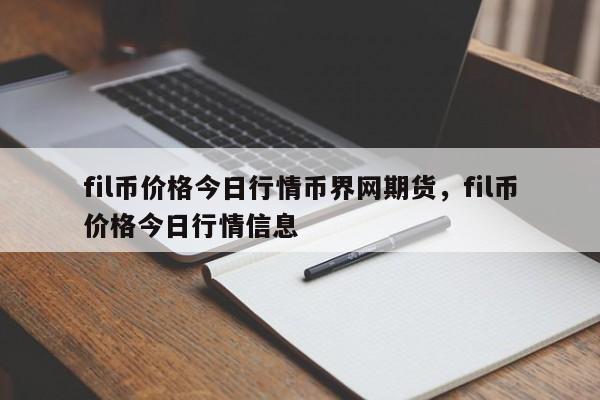 fil币价格今日行情币界网期货，fil币价格今日行情信息-第1张图片-易算准