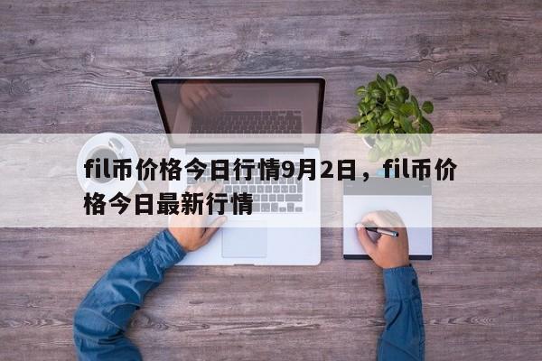 fil币价格今日行情9月2日，fil币价格今日最新行情-第1张图片-易算准