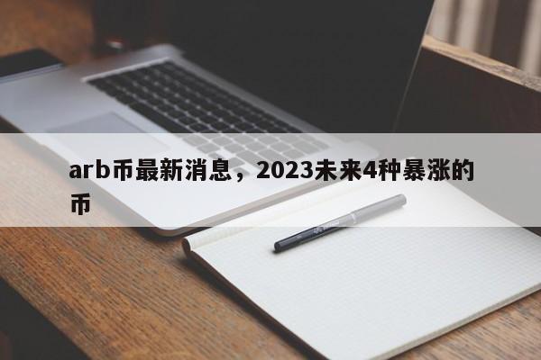 arb币最新消息，2023未来4种暴涨的币-第1张图片-易算准