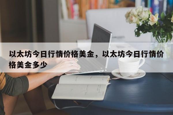 以太坊今日行情价格美金，以太坊今日行情价格美金多少-第1张图片-易算准