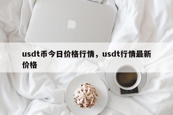 usdt币今日价格行情，usdt行情最新价格-第1张图片-易算准