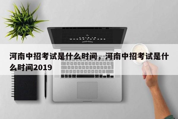 河南中招考试是什么时间，河南中招考试是什么时间2019-第1张图片-易算准