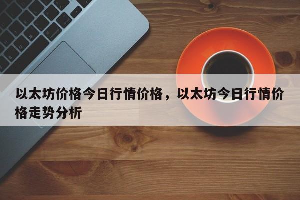 以太坊价格今日行情价格，以太坊今日行情价格走势分析-第1张图片-易算准