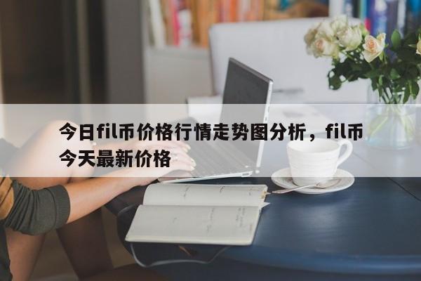 今日fil币价格行情走势图分析，fil币今天最新价格-第1张图片-易算准