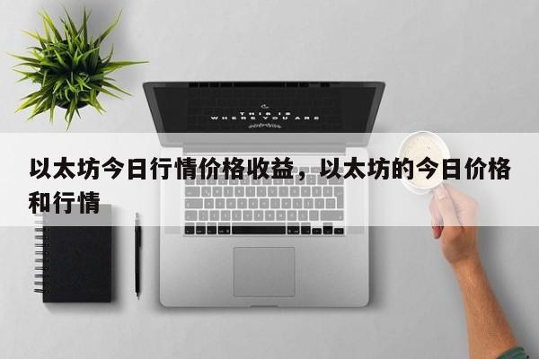 以太坊今日行情价格收益，以太坊的今日价格和行情-第1张图片-易算准