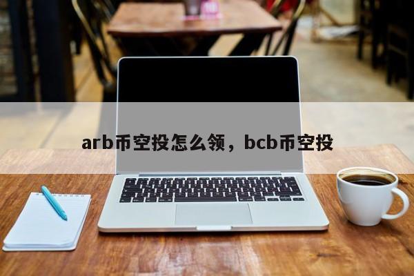 arb币空投怎么领，bcb币空投-第1张图片-易算准