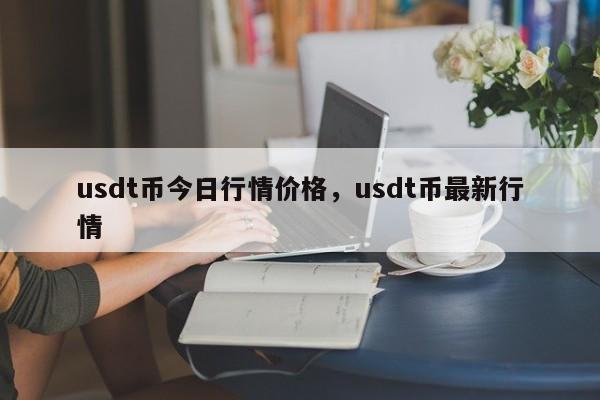 usdt币今日行情价格，usdt币最新行情-第1张图片-易算准