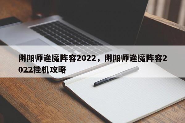 阴阳师逢魔阵容2022，阴阳师逢魔阵容2022挂机攻略-第1张图片-易算准