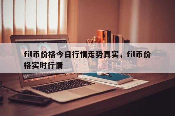 fil币价格今日行情走势真实，fil币价格实时行情-第1张图片-易算准