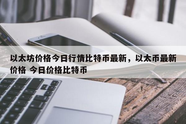 以太坊价格今日行情比特币最新，以太币最新价格 今日价格比特币-第1张图片-易算准