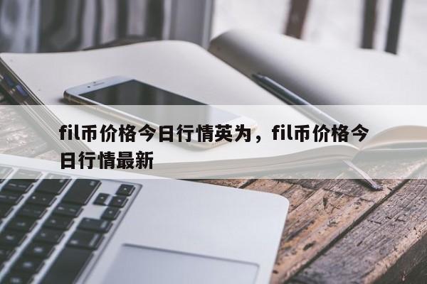 fil币价格今日行情英为，fil币价格今日行情最新-第1张图片-易算准