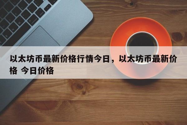 以太坊币最新价格行情今日，以太坊币最新价格 今日价格-第1张图片-易算准