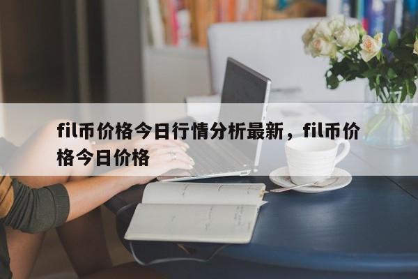 fil币价格今日行情分析最新，fil币价格今日价格-第1张图片-易算准