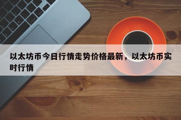 以太坊币今日行情走势价格最新，以太坊币实时行情-第1张图片-易算准