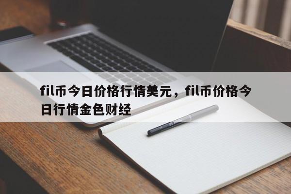 fil币今日价格行情美元，fil币价格今日行情金色财经-第1张图片-易算准