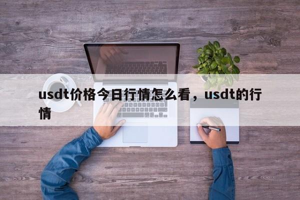 usdt价格今日行情怎么看，usdt的行情-第1张图片-易算准