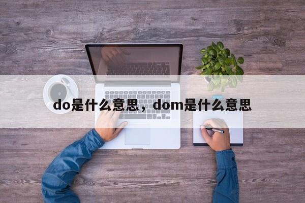 do是什么意思，dom是什么意思-第1张图片-易算准