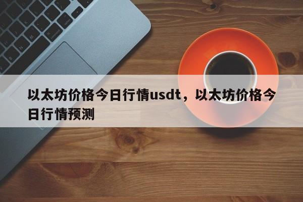 以太坊价格今日行情usdt，以太坊价格今日行情预测-第1张图片-易算准