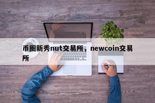 币圈新秀nut交易所，newcoin交易所-第1张图片-易算准