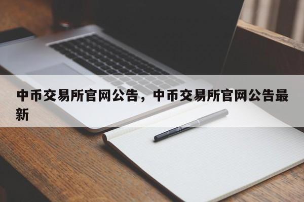 中币交易所官网公告，中币交易所官网公告最新-第1张图片-易算准