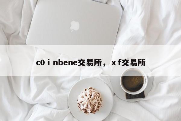 c0ⅰnbene交易所，ⅹf交易所-第1张图片-易算准