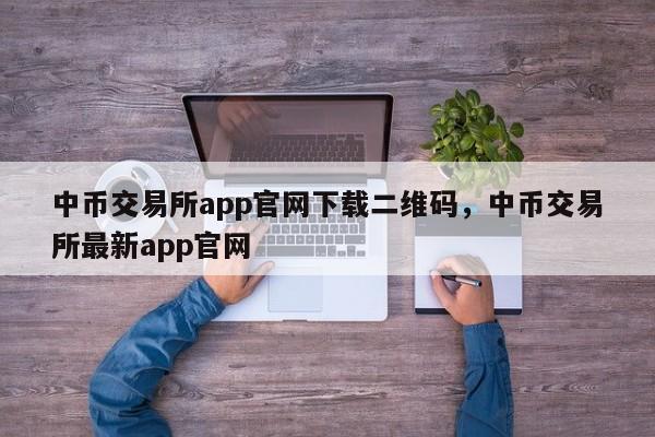 中币交易所app官网下载二维码，中币交易所最新app官网-第1张图片-易算准