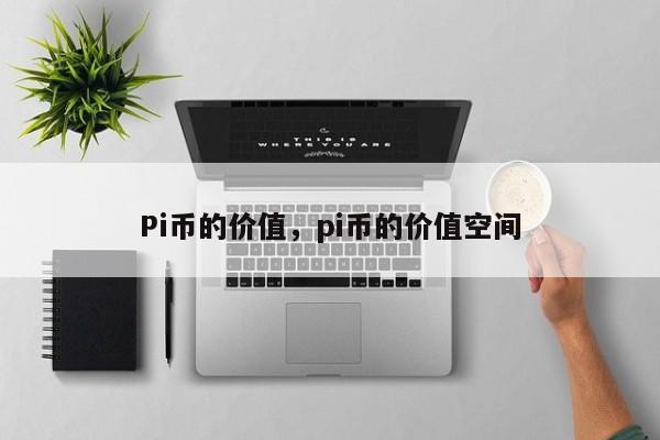 Pi币的价值，pi币的价值空间-第1张图片-易算准