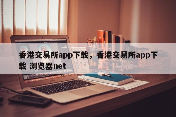 香港交易所app下载，香港交易所app下载 浏览器net-第1张图片-易算准