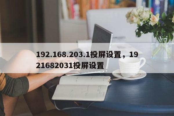 192.168.203.1投屏设置，1921682031投屏设置-第1张图片-易算准