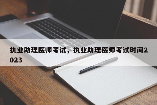 执业助理医师考试，执业助理医师考试时间2023-第1张图片-易算准