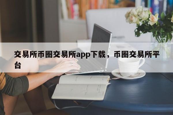 交易所币圈交易所app下载，币圈交易所平台-第1张图片-易算准