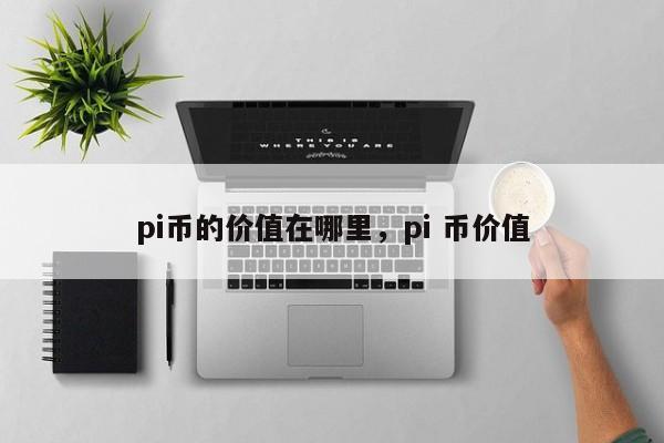 pi币的价值在哪里，pi 币价值-第1张图片-易算准